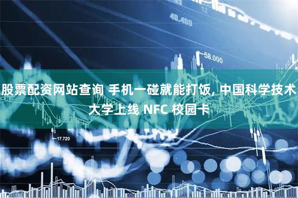 股票配资网站查询 手机一碰就能打饭, 中国科学技术大学上线 NFC 校园卡