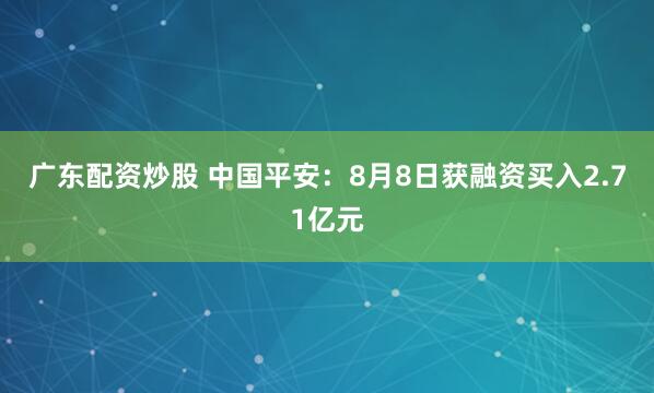 广东配资炒股 中国平安：8月8日获融资买入2.71亿元