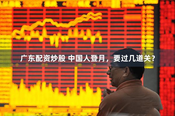 广东配资炒股 中国人登月，要过几道关？