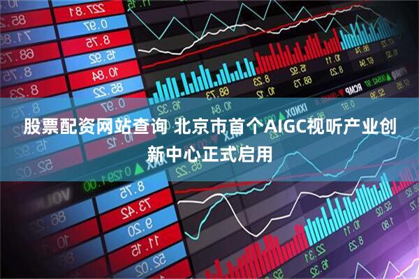 股票配资网站查询 北京市首个AIGC视听产业创新中心正式启用