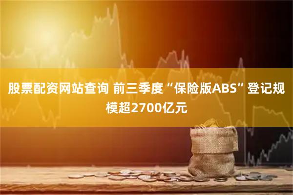 股票配资网站查询 前三季度“保险版ABS”登记规模超2700亿元